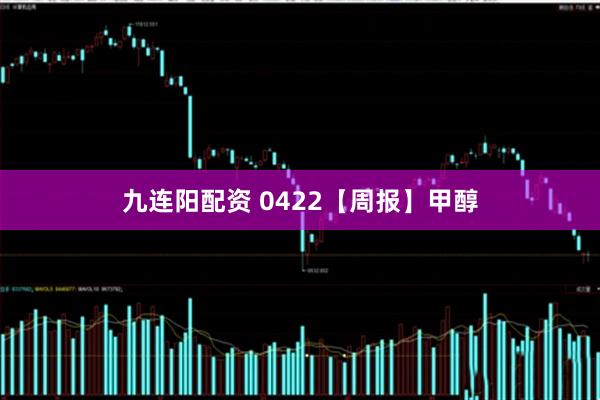 九连阳配资 0422【周报】甲醇