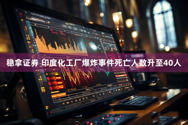 稳拿证券 印度化工厂爆炸事件死亡人数升至40人