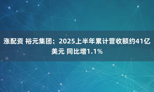 涨配资 裕元集团：2025上半年累计营收额约41亿美元 同比增1.1%