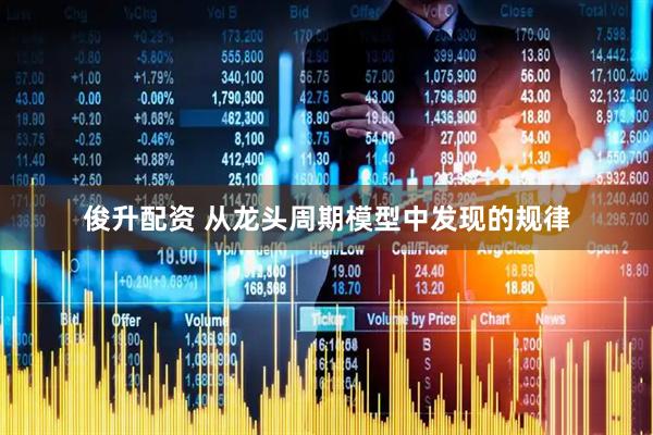 俊升配资 从龙头周期模型中发现的规律