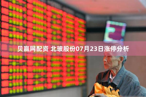 贝赢网配资 北玻股份07月23日涨停分析