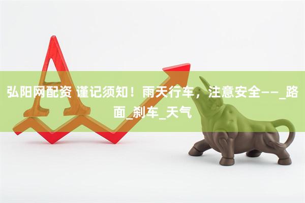 弘阳网配资 谨记须知！雨天行车，注意安全——_路面_刹车_天气
