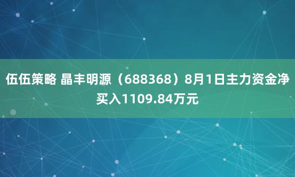 伍伍策略 晶丰明源（688368）8月1日主力资金净买入1109.84万元