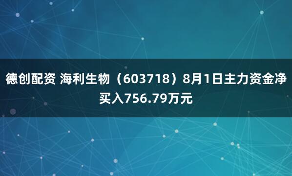 德创配资 海利生物（603718）8月1日主力资金净买入756.79万元