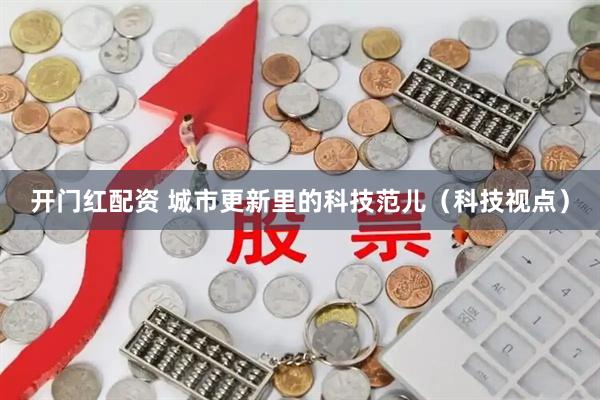 开门红配资 城市更新里的科技范儿（科技视点）