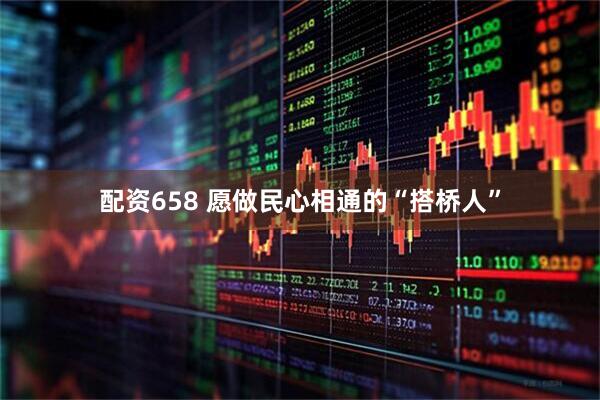 配资658 愿做民心相通的“搭桥人”