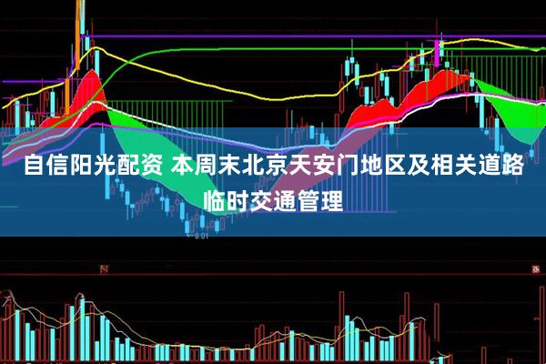 自信阳光配资 本周末北京天安门地区及相关道路临时交通管理