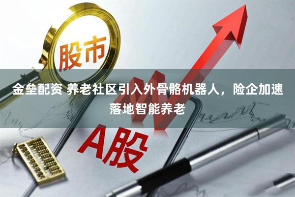 金垒配资 养老社区引入外骨骼机器人，险企加速落地智能养老