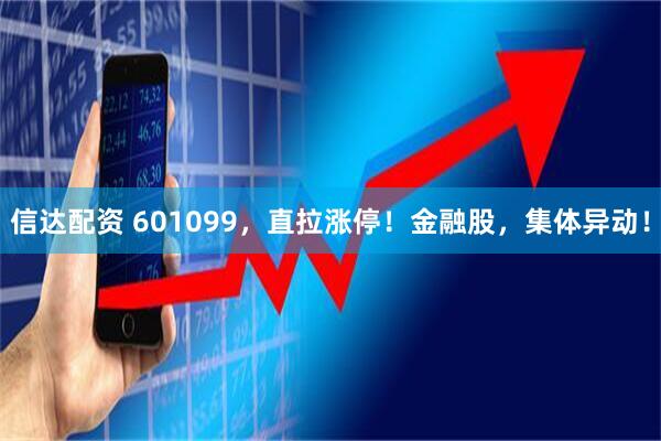 信达配资 601099，直拉涨停！金融股，集体异动！