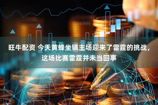 旺牛配资 今天黄蜂坐镇主场迎来了雷霆的挑战，这场比赛雷霆并未当回事