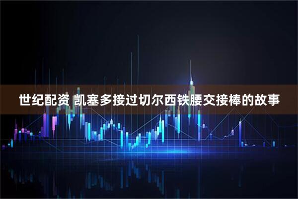 世纪配资 凯塞多接过切尔西铁腰交接棒的故事