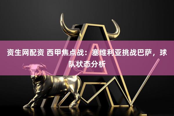 资生网配资 西甲焦点战：塞维利亚挑战巴萨，球队状态分析