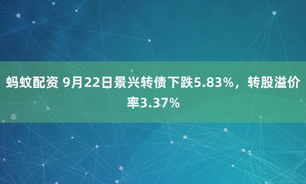 蚂蚊配资 9月22日景兴转债下跌5.83%，转股溢价率3.37%