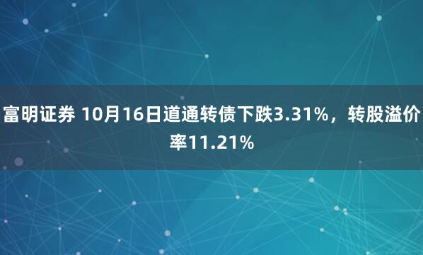 富明证券 10月16日道通转债下跌3.31%,转股溢价率11.21%