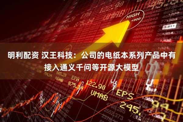 明利配资 汉王科技：公司的电纸本系列产品中有接入通义千问等开源大模型