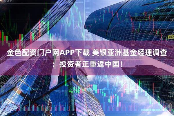 金色配资门户网APP下载 美银亚洲基金经理调查：投资者正重返中国！
