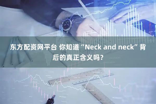 东方配资网平台 你知道“Neck and neck”背后的真正含义吗？