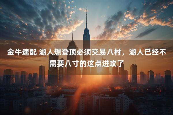 金牛速配 湖人想登顶必须交易八村，湖人已经不需要八寸的这点进攻了