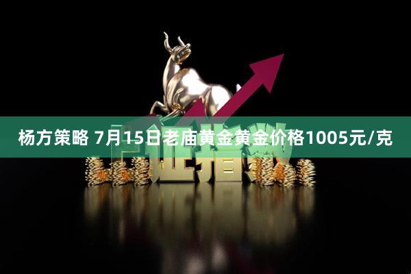 杨方策略 7月15日老庙黄金黄金价格1005元/克